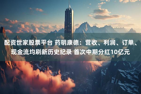 配资世家股票平台 药明康德：营收、利润、订单、现金流均刷新历史纪录 首次中期分红10亿元