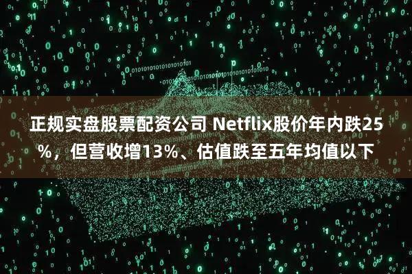 正规实盘股票配资公司 Netflix股价年内跌25%，但营收增13%、估值跌至五年均值以下